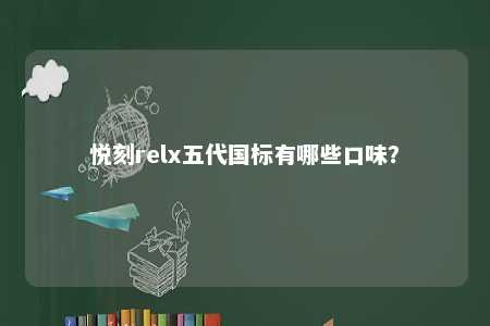 悦刻relx五代国标有哪些口味？ 